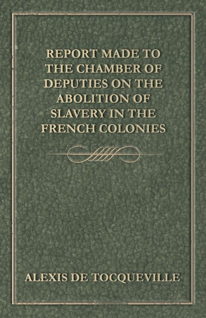 Report Made to the Chamber of Deputies on the Abolition of Slavery in the French Colonies: Buch von Alexis De Tocqueville