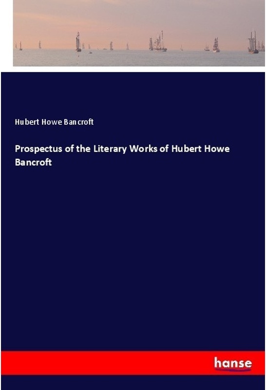 Prospectus Of The Literary Works Of Hubert Howe Bancroft - Hubert Howe Bancroft, Kartoniert (TB)