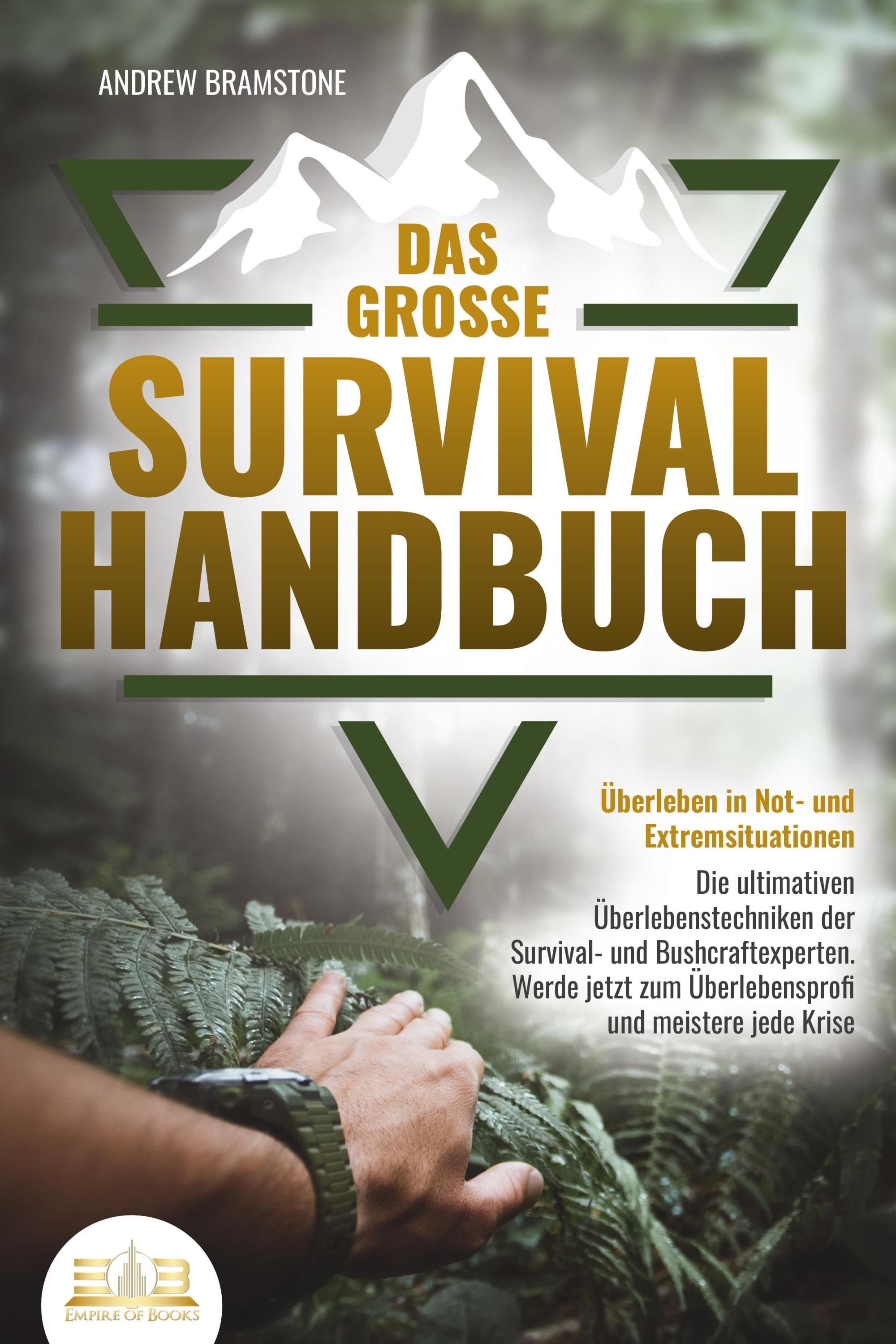 Das Große Survival Handbuch - Überleben In Not- Und Extremsituationen: Die Ultimativen Überlebenstechniken Der Survival- Und Bushcraftexperten. Werde