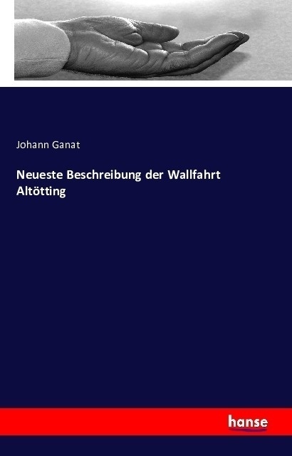 Neueste Beschreibung Der Wallfahrt Altötting - Johann Ganat  Kartoniert (TB)