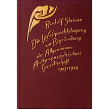 Rudolf Steiner Die Weihnachtstagung zur Begründung der Allgemeinen Anthroposophischen Gesellschaft 1923/24